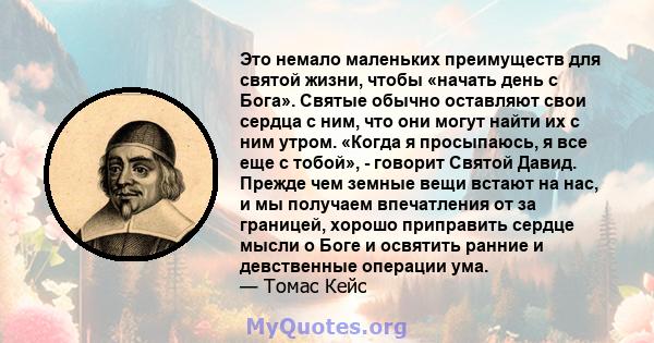 Это немало маленьких преимуществ для святой жизни, чтобы «начать день с Бога». Святые обычно оставляют свои сердца с ним, что они могут найти их с ним утром. «Когда я просыпаюсь, я все еще с тобой», - говорит Святой