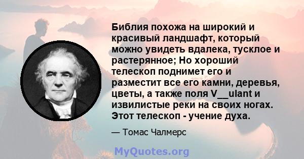 Библия похожа на широкий и красивый ландшафт, который можно увидеть вдалека, тусклое и растерянное; Но хороший телескоп поднимет его и разместит все его камни, деревья, цветы, а также поля V__ulant и извилистые реки на