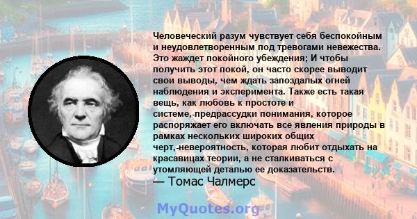 Человеческий разум чувствует себя беспокойным и неудовлетворенным под тревогами невежества. Это жаждет покойного убеждения; И чтобы получить этот покой, он часто скорее выводит свои выводы, чем ждать запоздалых огней