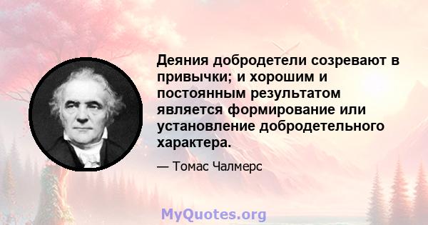 Деяния добродетели созревают в привычки; и хорошим и постоянным результатом является формирование или установление добродетельного характера.