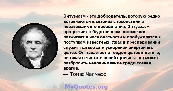 Энтузиазм - это добродетель, которую редко встречаются в сезонах спокойствия и неразрешимого процветания. Энтузиазм процветает в бедственном положении, разжигает в часе опасности и пробуждается к поступкам известных.