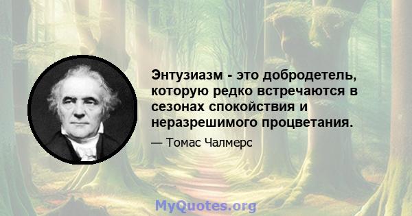 Энтузиазм - это добродетель, которую редко встречаются в сезонах спокойствия и неразрешимого процветания.