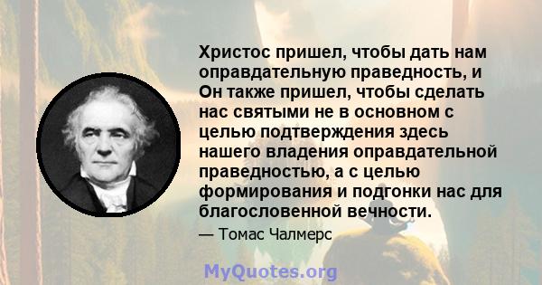 Христос пришел, чтобы дать нам оправдательную праведность, и Он также пришел, чтобы сделать нас святыми не в основном с целью подтверждения здесь нашего владения оправдательной праведностью, а с целью формирования и