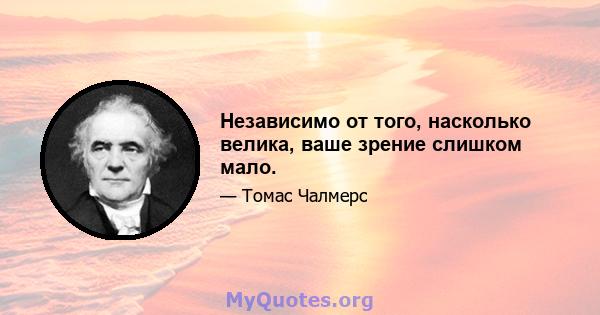 Независимо от того, насколько велика, ваше зрение слишком мало.