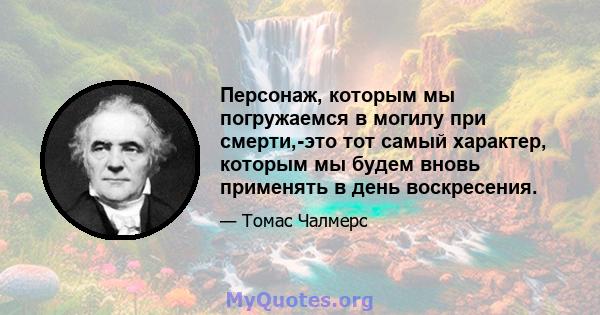 Персонаж, которым мы погружаемся в могилу при смерти,-это тот самый характер, которым мы будем вновь применять в день воскресения.