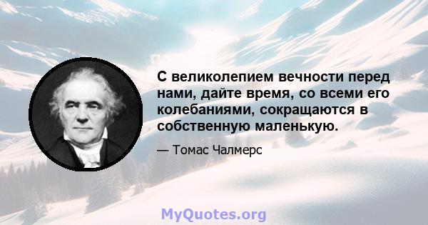 С великолепием вечности перед нами, дайте время, со всеми его колебаниями, сокращаются в собственную маленькую.