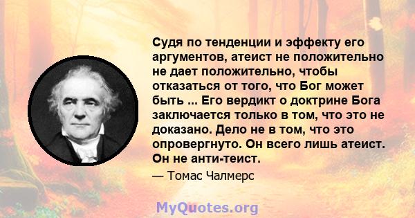 Судя по тенденции и эффекту его аргументов, атеист не положительно не дает положительно, чтобы отказаться от того, что Бог может быть ... Его вердикт о доктрине Бога заключается только в том, что это не доказано. Дело