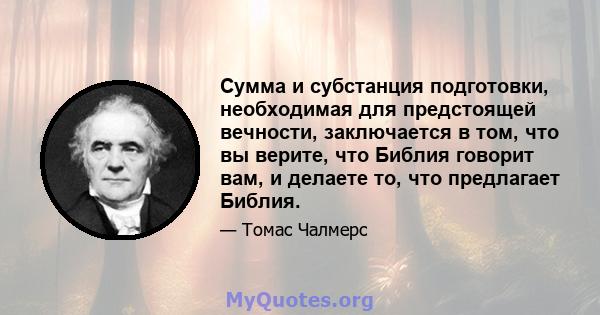 Сумма и субстанция подготовки, необходимая для предстоящей вечности, заключается в том, что вы верите, что Библия говорит вам, и делаете то, что предлагает Библия.