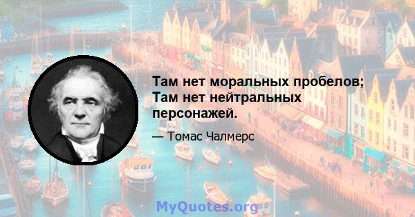 Там нет моральных пробелов; Там нет нейтральных персонажей.