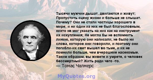 Тысячи мужчин дышат, двигаются и живут; Пропустить сцену жизни и больше не слышат. Почему? Они не стали частицы хорошего в мире; и ни один из них не был благословным, никто не мог указать на них как на инструмент их