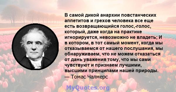 В самой дикой анархии повстанческих аппетитов и грехов человека все еще есть возвращающийся голос,-голос, который, даже когда на практике игнорируется, невозможно не владеть; И в котором, в тот самый момент, когда мы