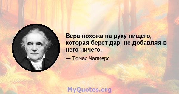 Вера похожа на руку нищего, которая берет дар, не добавляя в него ничего.