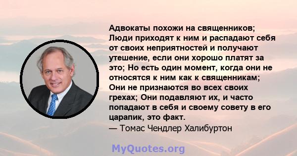 Адвокаты похожи на священников; Люди приходят к ним и распадают себя от своих неприятностей и получают утешение, если они хорошо платят за это; Но есть один момент, когда они не относятся к ним как к священникам; Они не 