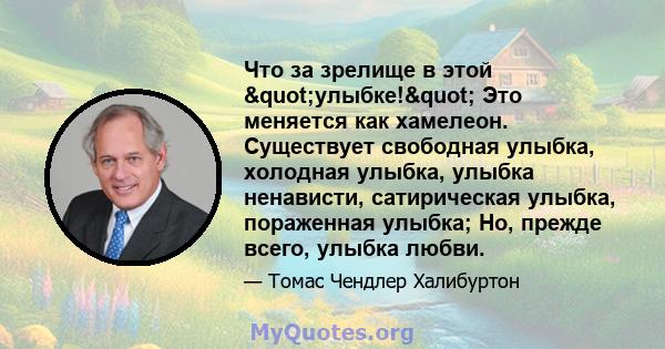 Что за зрелище в этой "улыбке!" Это меняется как хамелеон. Существует свободная улыбка, холодная улыбка, улыбка ненависти, сатирическая улыбка, пораженная улыбка; Но, прежде всего, улыбка любви.