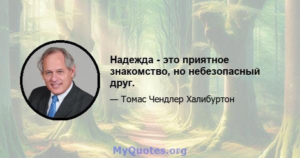 Надежда - это приятное знакомство, но небезопасный друг.