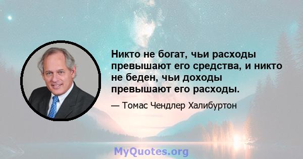 Никто не богат, чьи расходы превышают его средства, и никто не беден, чьи доходы превышают его расходы.