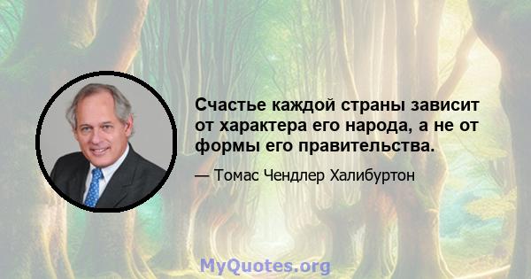 Счастье каждой страны зависит от характера его народа, а не от формы его правительства.