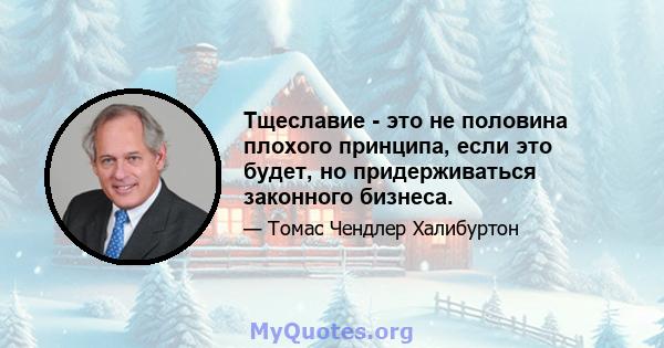 Тщеславие - это не половина плохого принципа, если это будет, но придерживаться законного бизнеса.