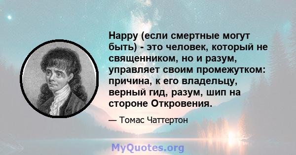 Happy (если смертные могут быть) - это человек, который не священником, но и разум, управляет своим промежутком: причина, к его владельцу, верный гид, разум, шип на стороне Откровения.