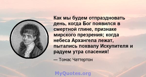 Как мы будем отпраздновать день, когда Бог появился в смертной глине, признаке мирского презрения; когда небеса Архангела лежат, пытались похвалу Искупителя и радуем утра спасения!