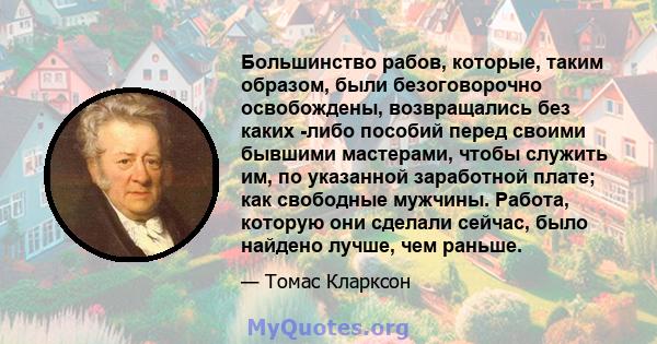 Большинство рабов, которые, таким образом, были безоговорочно освобождены, возвращались без каких -либо пособий перед своими бывшими мастерами, чтобы служить им, по указанной заработной плате; как свободные мужчины.