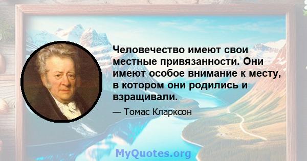 Человечество имеют свои местные привязанности. Они имеют особое внимание к месту, в котором они родились и взращивали.