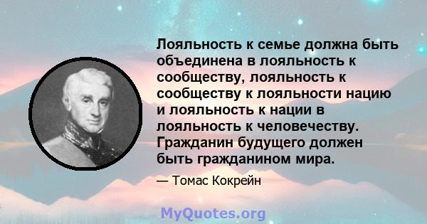 Лояльность к семье должна быть объединена в лояльность к сообществу, лояльность к сообществу к лояльности нацию и лояльность к нации в лояльность к человечеству. Гражданин будущего должен быть гражданином мира.