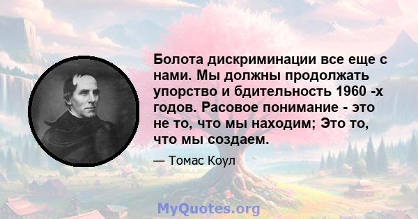 Болота дискриминации все еще с нами. Мы должны продолжать упорство и бдительность 1960 -х годов. Расовое понимание - это не то, что мы находим; Это то, что мы создаем.