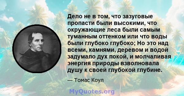 Дело не в том, что зазуговые пропасти были высокими, что окружающие леса были самым туманным оттенком или что воды были глубоко глубоко; Но это над всеми, камнями, деревом и водой задумало дух покой, и молчаливая