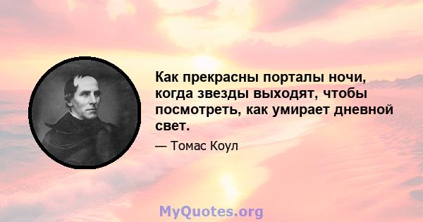 Как прекрасны порталы ночи, когда звезды выходят, чтобы посмотреть, как умирает дневной свет.