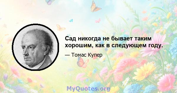 Сад никогда не бывает таким хорошим, как в следующем году.