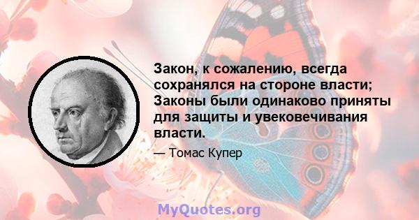 Закон, к сожалению, всегда сохранялся на стороне власти; Законы были одинаково приняты для защиты и увековечивания власти.