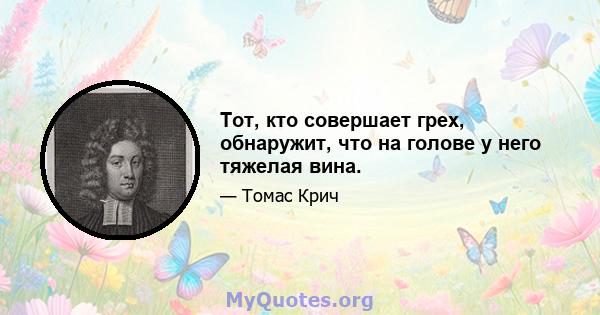 Тот, кто совершает грех, обнаружит, что на голове у него тяжелая вина.