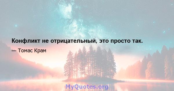 Конфликт не отрицательный, это просто так.