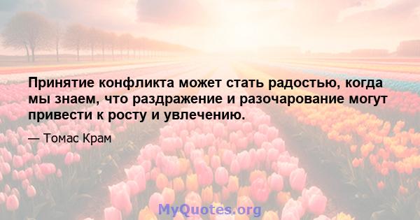 Принятие конфликта может стать радостью, когда мы знаем, что раздражение и разочарование могут привести к росту и увлечению.