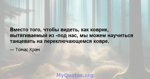 Вместо того, чтобы видеть, как коврик, вытягиваемый из -под нас, мы можем научиться танцевать на переключающемся ковре.