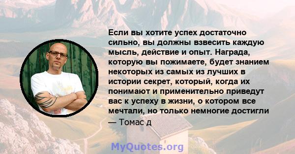 Если вы хотите успех достаточно сильно, вы должны взвесить каждую мысль, действие и опыт. Награда, которую вы пожимаете, будет знанием некоторых из самых из лучших в истории секрет, который, когда их понимают и