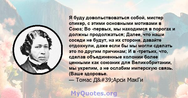 Я буду довольствоваться собой, мистер спикер, с этими основными мотивами в Союз; Во -первых, мы находимся в порогах и должны продолжаться; Далее, что наши соседи не будут, на их стороне, давайте отдохнули, даже если бы