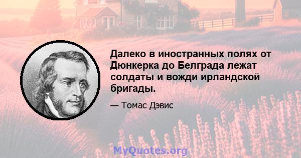 Далеко в иностранных полях от Дюнкерка до Белграда лежат солдаты и вожди ирландской бригады.