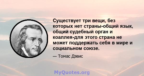 Существует три вещи, без которых нет страны-общий язык, общий судебный орган и коаллея-для этого страна не может поддержать себя в мире и социальном союзе.