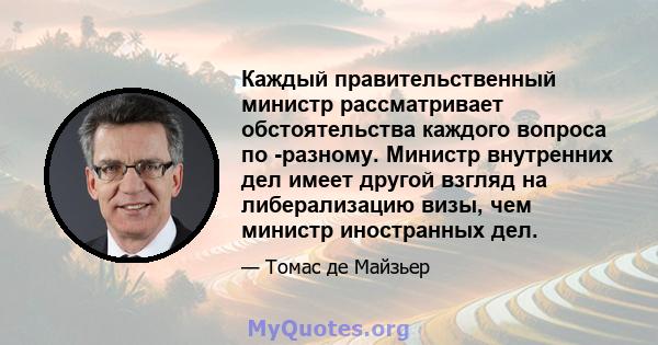 Каждый правительственный министр рассматривает обстоятельства каждого вопроса по -разному. Министр внутренних дел имеет другой взгляд на либерализацию визы, чем министр иностранных дел.