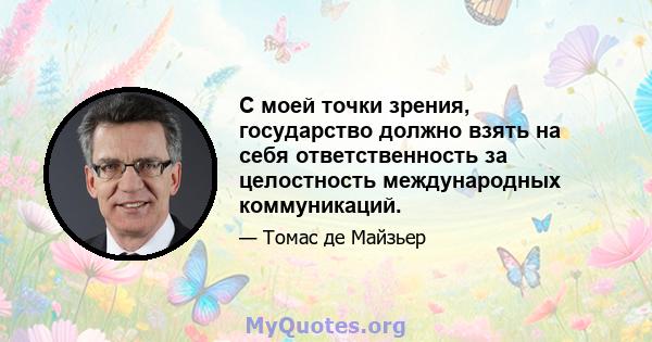 С моей точки зрения, государство должно взять на себя ответственность за целостность международных коммуникаций.