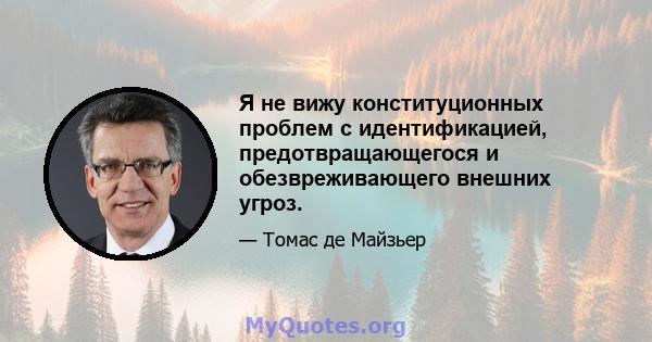 Я не вижу конституционных проблем с идентификацией, предотвращающегося и обезвреживающего внешних угроз.