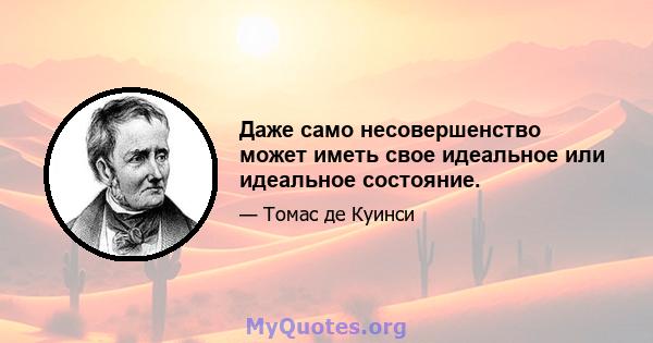 Даже само несовершенство может иметь свое идеальное или идеальное состояние.