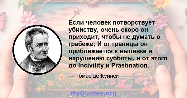 Если человек потворствует убийству, очень скоро он приходит, чтобы не думать о грабеже; И от границы он приближается к выпивке и нарушению субботы, и от этого до Incivility и Prastination.