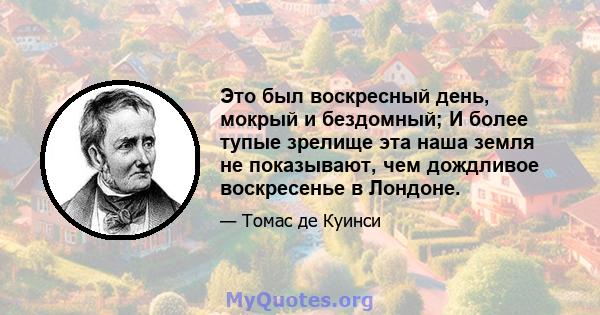 Это был воскресный день, мокрый и бездомный; И более тупые зрелище эта наша земля не показывают, чем дождливое воскресенье в Лондоне.