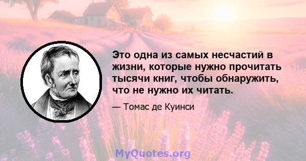 Это одна из самых несчастий в жизни, которые нужно прочитать тысячи книг, чтобы обнаружить, что не нужно их читать.