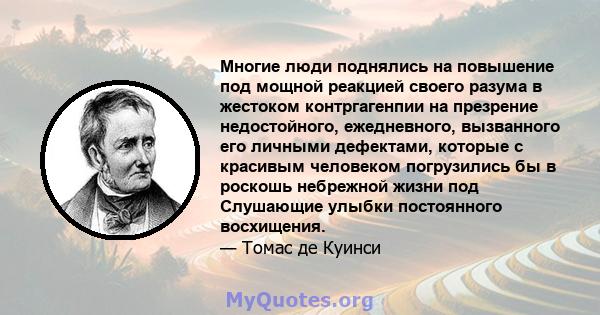 Многие люди поднялись на повышение под мощной реакцией своего разума в жестоком контргагенпии на презрение недостойного, ежедневного, вызванного его личными дефектами, которые с красивым человеком погрузились бы в