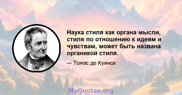 Наука стиля как органа мысли, стиля по отношению к идеям и чувствам, может быть названа органикой стиля.