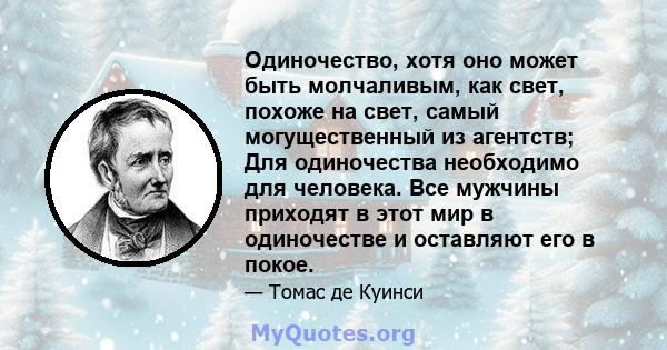 Одиночество, хотя оно может быть молчаливым, как свет, похоже на свет, самый могущественный из агентств; Для одиночества необходимо для человека. Все мужчины приходят в этот мир в одиночестве и оставляют его в покое.